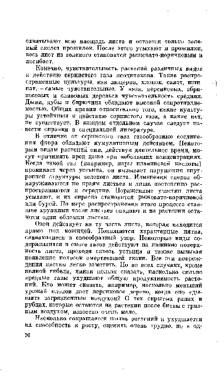 В отличие от сернистого газа газообразные соединения фтора обладают кумулятивным действием. Некоторым видам растений они, действуя длительное время, могут причинять вред даже при небольших концентрациях. Когда такой газ (например, пары плавиковой кислоты) проникает через устьица, он вызывает нарушения внутренней структуры зеленого листа. Изменения сперва обнаруживаются по краям листьев и лишь постепенно распространяются к середине. Пораженные участки листа усыхают, и их окраска становится рыжевато-коричневой или бурой. По мере распространения этого процесса ставшие хрупкими части листьев опадают и на растении остаются одни обломки листвы.