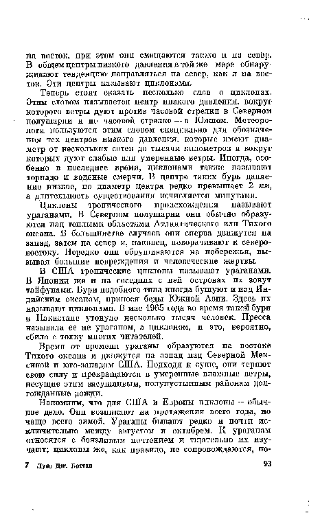 Теперь стоит сказать несколько слов о циклонах. Этим словом называется центр низкого давления, вокруг которого ветры дуют против часовой стрелки в Северном полушарии и по часовой стрелке — в Южном. Метеорологи пользуются этим словом специально для обозначения тех центров низкого давления, которые имеют диаметр от нескольких сотен до тысячи километров и вокруг которых дуют слабые или умеренные ветры. Иногда, особенно в последнее время, циклонами также называют торнадо и водяные смерчи. В центре таких бурь давление низкое, но диаметр центра редко превышает 2 км, а длительность существования исчисляется минутами.