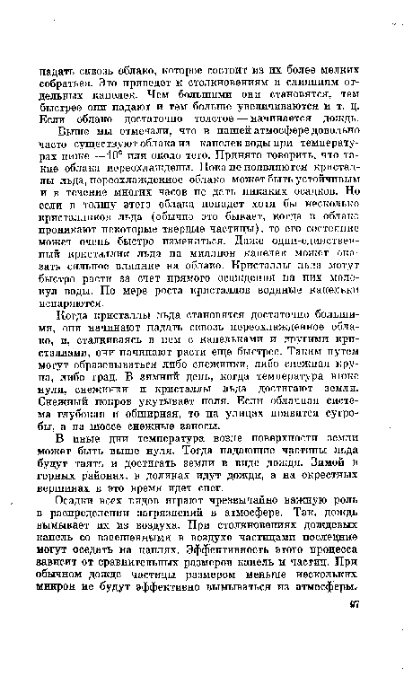 Когда кристаллы льда становятся достаточно большими, они начинают падать сквозь переохлажденное облако, и, сталкиваясь в нем с капельками и другими кристаллами, они начинают расти еще быстрее. Таким путем могут образовываться либо снежинки, либо снежная крупа, либо град. В зимний день, когда температура ниже нуля, снежинки и кристаллы льда достигают земли. Снежный покров укутывает поля. Если облачная система глубокая и обширная, то на улицах появятся сугробы, а на шоссе снежные заносы.