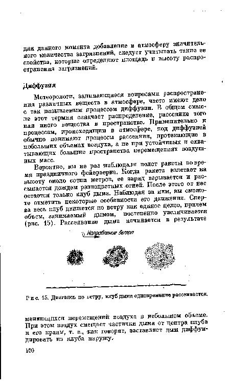 Метеорологи, занимающиеся вопросами распространения различных веществ в атмосфере, часто имеют дело с так называемым процессом диффузии. В общем смысле этот термин означает распределение, рассеяние того или иного вещества в пространстве. Применительно к процессам, происходящим в атмосфере, под диффузией обычно понимают процессы рассеяния, протекающие в небольших объемах воздуха, а не при устойчивых и охватывающих большие пространства перемещениях воздушных масс.