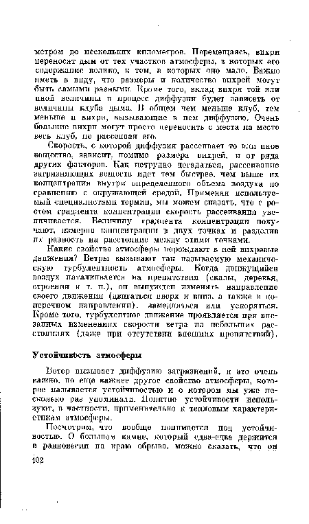 Какие свойства атмосферы порождают в ней вихревые движения? Ветры вызывают так называемую механическую турбулентность атмосферы. Когда движущийся воздух наталкивается на препятствия (скалы, деревья, строения и т. п.), он вынужден изменять направление своего движения (двигаться вверх и вниз, а также в поперечном направлении), замедляться или ускоряться. Кроме того, турбулентное движение проявляется при внезапных изменениях скорости ветра на небольших расстояниях (даже при отсутствии внешних препятствий).