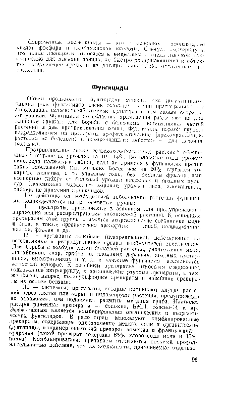 Объем произволе пт фунгицидов меньше, чем инсектицидов, однако роль фунгицидов очень большая — они предохраняют oi заболевания сельскохознйсгвенные культуры я тем самым сохраняет урожаи, Фулгициды по областям применения разделяют на две основные группы: для борьбы с болезнями вегетативных частей растений и для протравливания семян. Фунгициды первой группы подразделяются па препараты профилактические (предохраняющие растения от болезней) и искореняющего действия — для лечения растений.