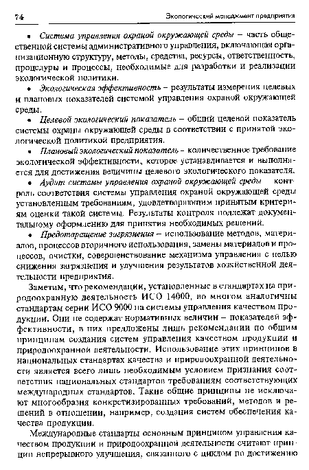 Заметим, что рекомендации, установленные в стандартах на природоохранную деятельность ИСО 14000, во многом аналогичны стандартам серии ИСО 9000 на системы управления качеством продукции. Они не содержат нормативных величин - показателей эффективности, в них предложены лишь рекомендации по общим принципам создания систем управления качеством продукции и природоохранной деятельности. Использование этих принципов в национальных стандартах качества и природоохранной деятельности является всего лишь необходимым условием признания соответствия национальных стандартов требованиям соответствующих международных стандартов. Такие общие принципы не исключают многообразия конкретизированных требований, методов и решений в отношении, например, создания систем обеспечения качества продукции.