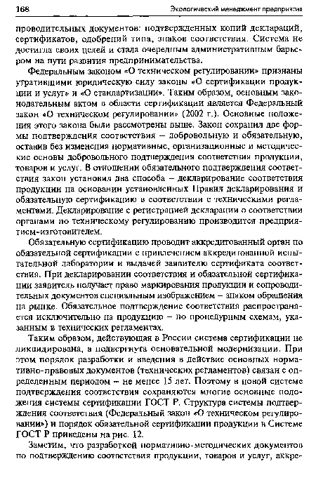 Таким образом, действующая в России система сертификации не ликвидирована, а подвергнута основательной модернизации. При этом порядок разработки и введения в действие основных норма-тивно-правовых документов (технических регламентов) связан с определенным периодом - не менее 15 лет. Поэтому в новой системе подтверждения соответствия сохраняются многие основные положения системы сертификации ГОСТ Р. Структура системы подтверждения соответствия (Федеральный закон «О техническом регулировании») и порядок обязательной сертификации продукции в Системе ГОСТ Р приведены на рис. 12.