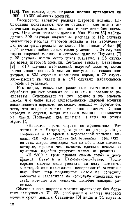 Рассмотрим характер распада шаровой молнии. Наблюдения показывают, что ее существование может закончиться взрывом или же она может спокойно погаснуть. При этом согласно данным Мак Нэлли [5] наблюдалось 309 случаев внезапного распада и 112 случаев медленного распада шаровой молнии в тех наблюдениях, когда фиксировался ее конец. По данным Рэйли [6] в 54 случаях наблюдалось тихое угасание, в 24 случаях взрыв шаровой молнии, а согласно данным Чэрмана [7] в 25 случаях имело место тихое угасание, в 26 случаях взрыв шаровой молнии. Согласно анализу Стаханова [8] в 610 случаях наблюдений шаровой молнии, когда конец жизни шаровой молнии наступал на глазах очевидцев, в 335 случаях произошел взрыв, в 78 случаях — распад на части и в 197 случаях наблюдалось спокойное угасание.