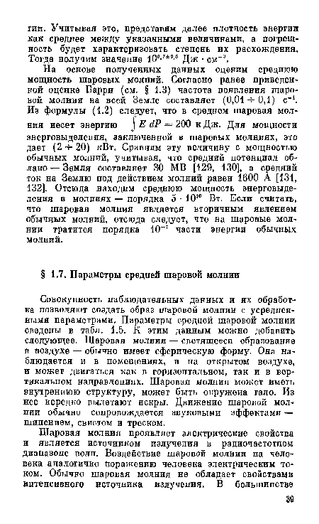 На основе полученных данных оценим среднюю мощность шаровых молний. Согласно ранее приведенной оценке Барри (см. § 1.3) частота появления шаровой молнии на всей Земле составляет (0,01-т-0,1) с . Из формулы (1.2) следует, что в среднем шаровая молния несет энергию Е йР = 200 к Дж. Для мощности энерговыделения, заключенной в шаровых молниях, это дает (2- -20) кВт. Сравним эту величину с мощностью обычных молний, учитывая, что средний потенциал облако — Земля составляет 30 МВ [129, 130], а средний ток на Землю под действием молний равен 1600 А [131, 132]. Отсюда находим среднюю мощность энерговыделения в молниях — порядка 5 • 1010 Вт. Если считать, что шаровая молния является вторичным явлением обычных молний, отсюда следует, что на шаровые молнии тратится порядка 10-7 части энергии обычных молний.