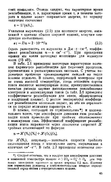 В табл. 2.1 приведены некоторые характерные значения параметров рекомбинации для типичных процессов, протекающих в рассматриваемых системах. С учетом параметров процессов проанализируем каждый из типов плазмы отдельно. В плазме, содержащей электроны при не очень высокой температуре, когда основным сортом ионов являются молекулярные ионы, преимущественным каналом распада служит диссоциативная рекомбинация электронов и молекулярных ионов (в табл. 2.1 приведены коэффициенты рекомбинации для ионов, образующихся в воздушной плазме). С ростом температуры коэффициент рекомбинации несколько падает, но это не отражается на порядке величины параметра ет.