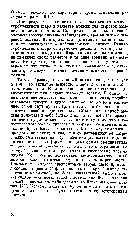 Этот результат заставляет нас отказаться от модели турбулентного шара в качестве модели для шаровой молнии по двум причинам. Во-первых, время жизни такой системы гораздо меньше наблюдаемых времен жизни шаровой молнии. Во-вторых, сама динамика данного явления не согласуется с наблюдаемыми фактами. Радиус турбулентного шара со временем растет до тех пор, пока этот шар не распадается. Шаровая молния, как правило, не изменяет своих размеров в течение времени наблюдения. Эти противоречия приводят нас к выводу, что газ, аэрозоли или пыль, т. е. система невзаимодействующих частиц, не могут составлять активное вещество шаровой молнии.