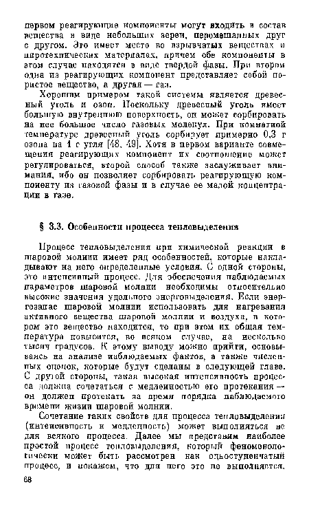 Процесс тепловыделения при химической реакции в шаровой молнии имеет ряд особенностей, которые накладывают на него определенные условия. С одной стороны, это интенсивный процесс. Для обеспечения наблюдаемых параметров шаровой молнии необходимы относительно высокие значения удельного энерговыделения. Если энергозапас шаровой молнии использовать для нагревания активного вещества шаровой молнии и воздуха, в котором это вещество находится, то при этом их общая температура повысится, во всяком случае, на несколько тысяч градусов. К этому выводу можно прийти, основываясь на анализе наблюдаемых фактов, а также численных оценок, которые будут сделаны в следующей главе. С другой стороны, такая высокая интенсивность процесса должна сочетаться с медленностью его протекания — он должен протекать за время порядка наблюдаемого времени жизни шаровой молнии.