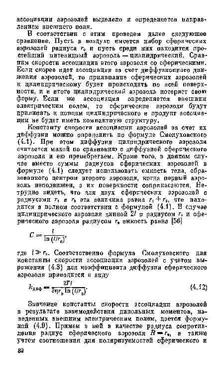 В соответствии с этим проведем далее следующее сравнение. Пусть в воздухе имеется набор сферических аэрозолей радиуса г„ и пусть среди них находится простейший нитевидный аэрозоль — цилиндрический. Сравним скорости ассоциации этого аэрозоля со сферическими. Если скорее идет ассоциация за счет диффузионного движения аэрозолей, то прилипание сферических аэрозолей к цилиндрическому будет происходить по всей поверхности, и в итоге цилиндрический аэрозоль потеряет свою форму. Если же ассоциация определяется внешним электрическим полем, то сферические аэрозоли будут прилипать к концам цилиндрического и продукт ассоциации не будет иметь компактную структуру.