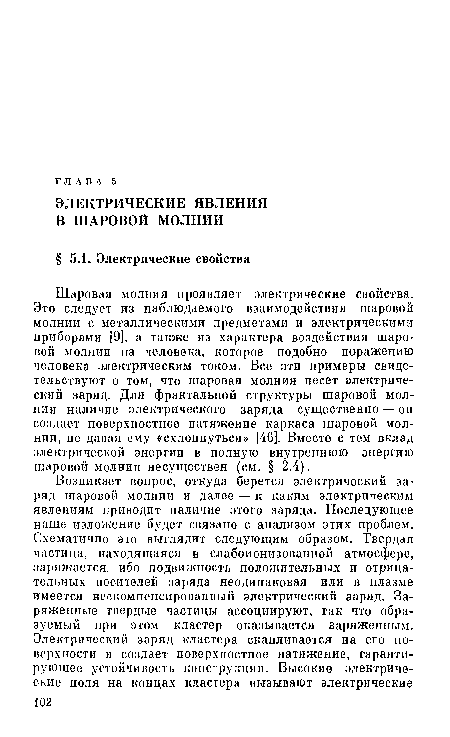 Шаровая молния проявляет электрические свойства. Это следует из наблюдаемого взаимодействия шаровой молнии с металлическими предметами и электрическими приборами [9], а также из характера воздействия шаровой молнии на человека, которое подобно поражению человека электрическим током. Все эти примеры свидетельствуют о том, что шаровая молния несет электрический заряд. Для фрактальной структуры шаровой молнии наличие электрического заряда существенно — он создает поверхностное натяжение каркаса шаровой молнии, не давая ему «схлоппуться» [46]. Вместе с тем вклад электрической энергии в полную внутреннюю энергию шаровой молнии несуществен (см. § 2.4).