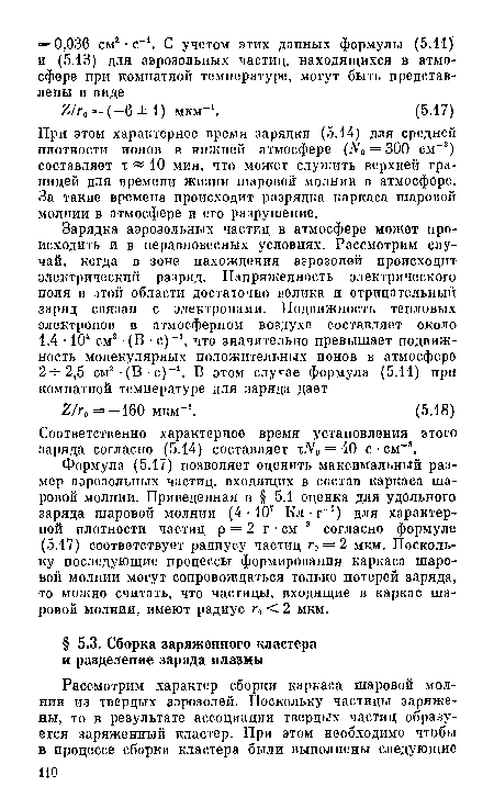 Формула (5.17) позволяет оценить максимальный размер аэрозольных частиц, входящих в состав каркаса шаровой молнии. Приведенная в § 5.1 оценка для удельного заряда шаровой молнии (4 • 107 Кл-г-1) для характерной плотности частиц р = 2 г • см-3 согласно формуле (5.17) соответствует радиусу частиц г0 = 2 мкм. Поскольку последующие процессы формирования каркаса шаровой молнии могут сопровождаться только потерей заряда, то можно считать, что частицы, входящие в каркас шаровой молнии, имеют радиус г0 < 2 мкм.