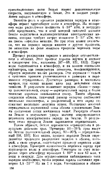 Важную роль в процессе разделения зарядов в атмосфере играет кругооборот воды в атмосфере. На испарение воды расходуется мощность 4 • 1013 кВт, и нетрудно себе представить, что к этой мощной тепловой машине Земли подключена малоэнергетичная электрическая машина, которая требует затрат мощности 5 • 107 кВт, что на шесть порядков меньше. Но при этом может оказаться, что на перенос заряда влияют и другие процессы, не заметные на фоне мощного процесса переноса воды в атмосфере.