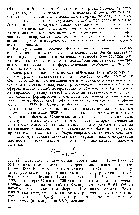 Спектральная плотность потока излучения в атмосфере на любом уровне складывается из прямого потока излучения Солнца, ослабленного поглощением и рассеянием в вышележащих слоях атмосферы, и излучения, рассеянного нижележащей атмосферой, подстилающей поверхностью и облачностью. Приходящее на верхнюю границу земной атмосферы внеатмосферное излучение Солнца формируется в основном его поверхностным слоем, называемым фотосферой. Эффективная температура фотосферы близка к 6000 К. Иногда в фотосфере появляются солнечные пятна — отосительно темные области размером до 50 тыс. км с температурой около 3000 К и связанные с ними более яркие образования — факелы. Солнечные пятна обычно группируются, образуя активные области, интенсивность которых изменяется с периодом около 11 лет. Солнечные пятна и факелы влияют на интенсивность излучения в коротковолновой области спектра, но практически не влияют на общую энергию, выделяемую Солнцем.