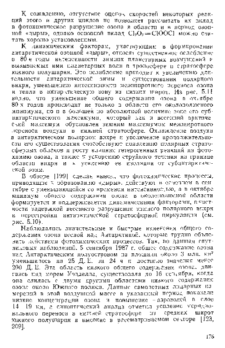 Наблюдались значительные и быстрые изменения общего содержания озона весной над Антарктикой, которые трудно объяснить действием фотохимических процессов. Так, по данным спутниковых наблюдений, 5 сентября 1987 г. общее содержание озона над Антарктическим полуостровом на площади около 3 млн. км2 уменьшилось на 25 Д. Е. за 24 ч и достигло значения менее 200 Д. Е. Эта область низкого общего содержания озона, двигаясь над морем Уэдделла, существовала до 16 сентября, когда она слилась с двумя другими областями низкого содержания озона около Южного полюса. Данные самолетных лидарных измерений в этой воздушной массе в указанный период показали низкие концентрации озона и повышение—аэрозолей в слое 14—19 км, а синоптический анализ отметил усиление меридионального переноса в нижней стратосфере из средних широт южного полушария в высокие в рассматриваемом секторе [123, 209].