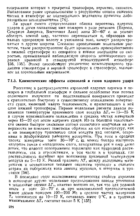 Рассеяние и распространение аэрозолей ядерных взрывов и пожаров в глобальной атмосфере и сильное ослабление ими потока солнечного излучения на подстилающей поверхности приводят к сравнительно быстрому и существенному охлаждению поверхности суши, имеющей малую теплоемкость, и прилегающего к ней слоя нижней тропосферы. Первые модельные расчеты давали понижение температуры приземного слоя воздуха АTs = 15—25 К в случае максимального охлаждения в средних частях материков через 15—20 сут после ядерного удара. Из-за большой теплоемкости океана быстрое снижение потока солнечного излучения на поверхности не повлияет заметным образом на его температуру, как и на температуру приземного слоя воздуха над океаном, островами и прибрежными районами материков. При этом в средних частях материков зоны 30—70° с. ш. может быстро наступить «ядерная зима» с выпадением снега, замерзанием рек и озер даже летом, что нанесет непоправимое поражение как природной растительности, так и агросистемам, в том числе и в тропиках, где растительность погибнет при понижении приземной температуры воздуха на 5—10 К. Резкий градиент АTs между холодными материками и оставшимися теплыми океанами приведет к сильным ветрам на побережьях типа зимних муссонов, к штормам и ураганам [56].