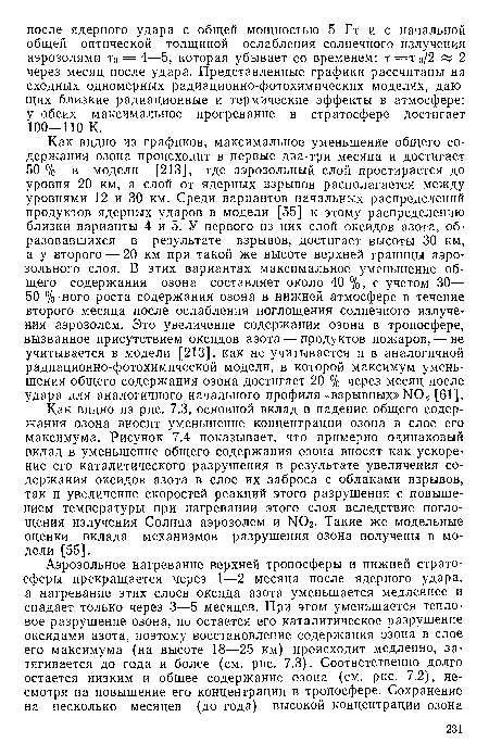 Как видно из графиков, максимальное уменьшение общего содержания озона происходит в первые два-три месяца и достигает 50 % в модели [213], где аэрозольный слой простирается до уровня 20 км, а слой от ядерных взрывов располагается между уровнями 12 и 30 км. Среди вариантов начальных распределений продуктов ядерных ударов в модели [55] к этому распределению близки варианты 4 и 5. У первого из них слой оксидов азота, образовавшихся в результате взрывов, достигает высоты 30 км, а у второго — 20 км при такой же высоте верхней границы аэрозольного слоя. В этих вариантах максимальное уменьшение общего содержания озона составляет около 40 %, с учетом 30— 50 %-ного роста содержания озона в нижней атмосфере в течение второго месяца после ослабления поглощения солнечного излучения аэрозолем. Это увеличение содержания озона в тропосфере, вызванное присутствием оксидов азота — продуктов пожаров, — не учитывается в модели [213], как не учитывается и в аналогичной радиационно-фотохимической модели, в которой максимум уменьшения общего содержания озона достигает 20 % через месяц после удара для аналогичного начального профиля «взрывных» N0 [61].