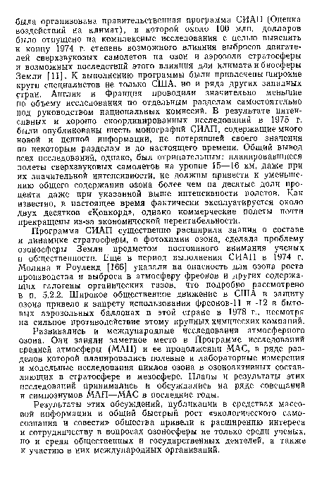 Программа СИАП существенно расширила знания о составе и динамике стратосферы, о фотохимии озона, сделала проблему озоносферы Земли предметом постоянного внимания ученых и общественности. Еще в период выполнения СИАП в 1974 г. Молина и Роуленд [166] указали на опасность для озона роста производства и выброса в атмосферу фреонов и других содержащих галогены органических газов, что подробно рассмотрено в п. 5.2.2. Широкое общественное движение в США в защиту озона привело к запрету использования фреонов-11 и -12 в бытовых аэрозольных баллонах в этой стране в 1978 г., несмотря на сильное противодействие этому крупных химических компаний.