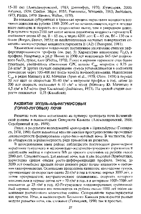 Во влажных субтропиках и тропиках процесс нарастания мощности песчаных подзолов на рубеже 1500-2000 лет не останавливается, идет в течение всего голоцена и скорость его существенно выше, чем в умеренном поясе. В результате через 2100 лет после начала педогенеза мощность горизонта Е составляет около 45 см, В - 65 см, а через 4200 лет: Е - 65 см, Bf - 130 см и более (Burges, Drover, 1953); на плейстоценовых песчаных поверхностях отмечены многометровые мощности горизонта Е (А2) (Thompson, 1981).