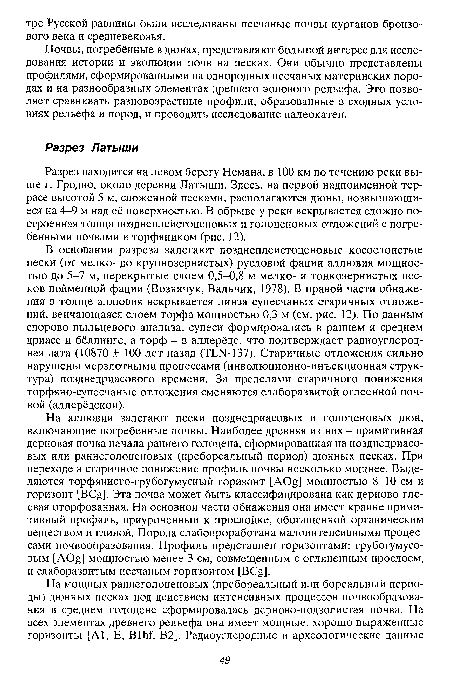 Разрез находится на левом берегу Немана, в 100 км по течению реки выше г. Гродно, около деревни Латыши. Здесь, на первой надпойменной террасе высотой 5 м, сложенной песками, располагаются дюны, возвышающиеся на 4-9 м над её поверхностью. В обрыве у реки вскрывается сложно построенная толща позднеплейстоценовых и голоценовых отложений с погребенными почвами и торфяником (рис. 12).