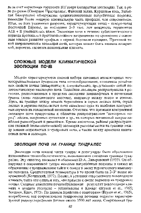 Модели характеризуются сменой набора основных элементарных почвообразовательных процессов типа почвообразования, комплекса устойчивых свойств почвы (инварианта) и, следовательно, представляют собой по-лигенетическую эволюцию почв. Подобная эволюция распространена в регионах, расположенных в пределах смещения ландшафтных и почвенных границ (зоны голоценового экотона), например между лесом и степью. Здесь, на границе между зонами чернозёмов и серых лесных почв, серых лесных и дерново-подзолистых почв выявлены одни из наиболее контрастных случаев их голоценовой эволюции. Отметим, что признаки контрастной эволюции почв приурочены к областям распространения “сенсорных пород”: лёссов, покровных суглинков и др., на которых почвенный покров наиболее разнообразен и динамичен. Кроме лесостепи, районы распространения сложной (полигенетической) эволюции располагаются на границе между зонами подзолистых и тундровых почв, а также между ареалами каштановых почв и солонцов.