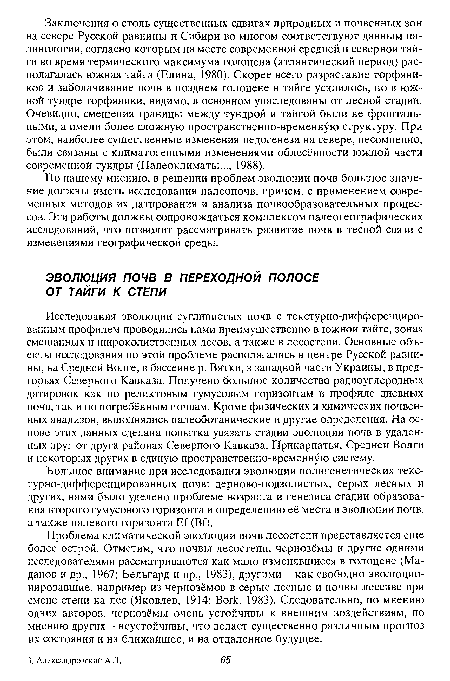 Проблема климатической эволюции почв лесостепи представляется еще более острой. Отметим, что почвы лесостепи, чернозёмы и другие одними исследователями рассматриваются как мало изменявшиеся в голоцене (Ма-данов и др., 1967; Бельгард и др., 1983), другими - как свободно эволюционировавшие, например из чернозёмов в серые лесные и почвы лессиве при смене степи на лес (Яковлев, 1914; Bork, 1983). Следовательно, по мнению одних авторов, чернозёмы очень устойчивы к внешним воздействиям, по мнению других - неустойчивы, что делает существенно различным прогноз их состояния и на ближайшее, и на отдаленное будущее.