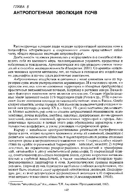 Наряду с подобными пространственными различиями географической среды и почв, можно выделить временные этапы их изменений, связанные с развитием человеческого общества и характеризующиеся разной степенью освоения среды и антропогенного изменения почв: 1) период слабых воздействий на крайне ограниченных территориях - палеолит, мезолит; 2) период заметных, но ограниченно распространённых воздействий и трансформаций, начавшийся в эпоху неолитической революции; 3) современный период, охватывающий несколько последних веков, с резко возросшей интенсивностью и глубиной воздействий, а также максимальной площадью трансформированных ландшафтов и почв. Хронологические границы периодов условны. Первый из них отличается настолько слабыми воздействиями, что может быть отнесен к этапу природной естественной эволюции. Последующие два: а) этап исторической антропогенной эволюции и б) современный этап антропо-техногенной эволюции почв (Александровский, 19986).