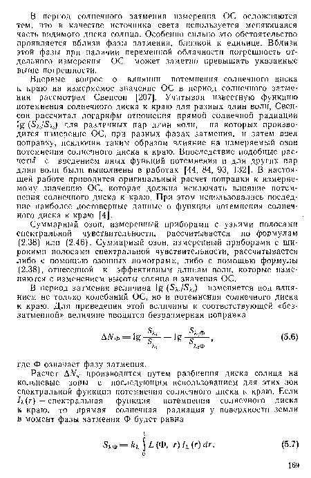 Впервые вопрос о влиянии потемнения солнечного диска к краю на измеряемое значение ОС в период солнечного затмения рассмотрел Свенсон [207]. Учитывая известную функцию потемнения солнечного диска к краю для разных длин волн, Свенсон рассчитал логарифм отношения прямой солнечной радиации (¿> ,/5 ) для различных пар длин волн, на которых производится измерение ОС, при разных фазах затмения, и затем ввел поправку, исключив таким образом влияние на измеряемый озон потемнения солнечного диска к краю. Впоследствие подобные расчеты с введением иных функций потемнения и для других пар длин волн были выполнены в работах [44, 84, 93, 132]. В настоящей работе приводится оригинальный расчет поправки к измеряемому значению ОС, которая должна исключать влияние потемнения солнечного диска к краю. При этом использовались последние наиболее достоверные данные о функции потемнения солнечного диска к краю [4].