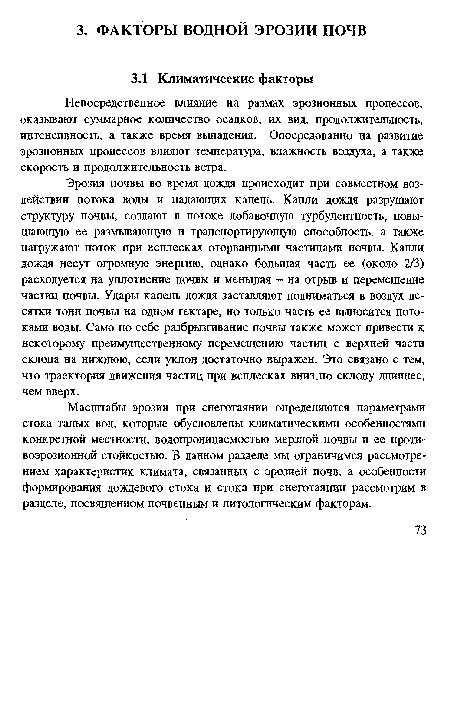 Эрозия почвы во время дождя происходит при совместном воздействии потока воды и падающих капель. Капли дождя разрушают структуру почвы, создают в потоке добавочную турбулентность, повышающую ее размывающую и транспортирующую способность, а также нагружают поток при всплесках оторванными частицами почвы. Капли дождя несут огромную энергию, однако большая часть ее (около 2/3) расходуется на уплотнение почвы и меньшая - на отрыв и перемещение частиц почвы. Удары капель дождя заставляют подниматься в воздух десятки тонн почвы на одном гектаре, но только часть ее выносится потоками воды. Само по себе разбрызгивание почвы также может привести к некоторому преимущественному перемещению частиц с верхней части склона на нижнюю, если уклон достаточно выражен. Это связано с тем, что траектория движения частиц при всплесках вниз по склону длиннее, чем вверх.