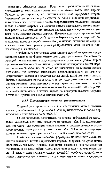 Особенности впитывания воды мерзлой почвой оказывают существенное влияние на формирование стока при снеготаянии. Способность мерзлой почвы впитывать воду определяется размером крупных пор и степенью заполненности их льдом. Данных по водопроницаемости мерзлых почв очень мало, тем не менее, по имеющимся материалам можно заключить, что характер зависимости водопроницаемости от гранулометрического состава и структуры почвы зимой такой же, как и летом. Поэтому разделение почвы на классы по их водопроницаемости в летний период сохраняет свою значимость и для случая мерзлых почв. Численные же значения водопроницаемости зимой будут меньше. Для пересчета водопроницаемости в летний период на водопроницаемость мерзлой почвы ДЛ.Арманд предложил коэффициент 0,6.