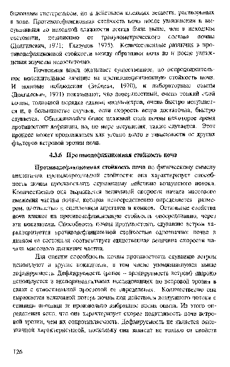 Почвенная влага оказывает существенное, ко непродолжительное положительное влияние на нроткзодефияционную стойкость почв. И нолевые наблюдения (Зайцева, 1970), и лабораторные опыты (Долгилевич, ¡971) показывают, что поверхностный, очень тонкий слой почвы, толщиной порядка единиц миллиметров, очень быстро иссушается и, в большинстве случаев, если скорость ветра достаточна, быстро сдувается. Обнажившийся более влажный слой почвы некоторое время противостоит дефляции, но, во мере иссушения, также сдувается. Этот процесс может продолжаться как угодно долго в зависимости от другах факторов ветровой эрозии почв.