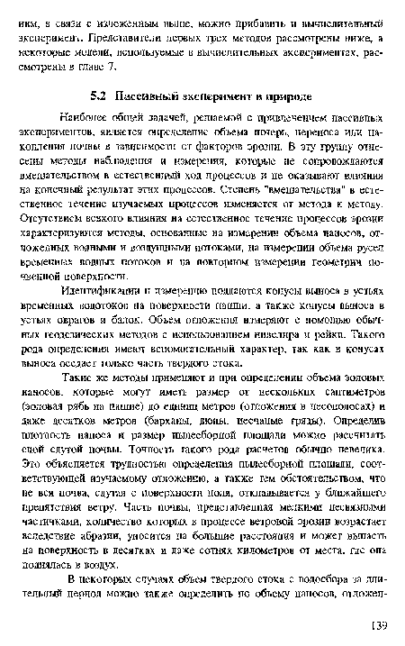 Такие же методы применяют и при определении объема эоловых наносов, которые могут иметь размер от нескольких сантиметров (эоловая рябь на пашне) до единиц метров (отложения в лесополосах) и даже десятков метров (барханы, дюны, песчаные гряды). Определив плотность наноса и размер пылесборной площади можно рассчитать слой сдутой почвы. Точность такого рода расчетов обычно невелика. Это объясняется трудностью определения пылесборной площади, соответствующей изучаемому отложению, а также тем обстоятельством, что не вся почва, сдутая с поверхности поля, откладывается у ближайшего препятствия ветру. Часть почвы, представленная мелкими несвязными частичками, количество которых в процессе ветровой эрозии возрастает вследствие абразии, уносится на большие расстояния и может выпасть на поверхность в десятках и даже сотнях километров от места, где она поднялась в воздух.