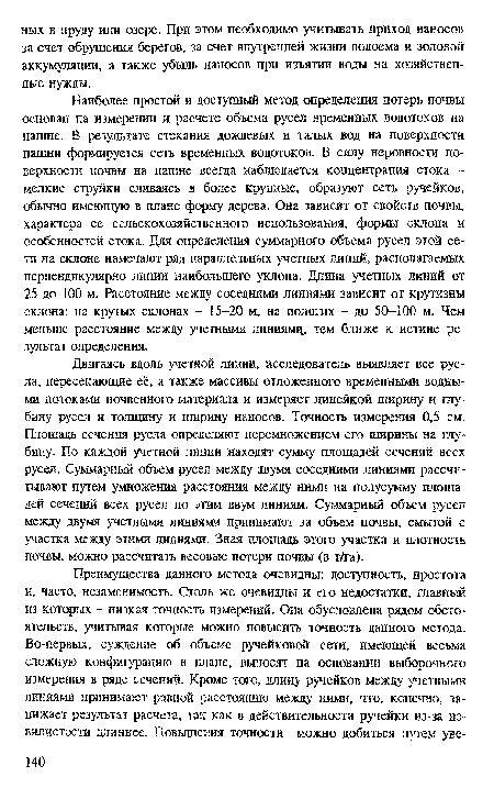 Двигаясь вдоль учетной линии, исследователь выявляет все русла, пересекающие её, а также массивы отложенного временными водными потоками почвенного материала и измеряет линейкой ширину и глубину русел и толщину и ширину наносов. Точность измерения 0,5 см. Площадь сеченая русла определяют перемножением его ширины на глубину. По каждой учетной линии находят сумму площадей сечений всех русел. Суммарный объем русел между двумя соседними линиями рассчитывают путем умножения расстояния между ними на полусумму площадей сечений всех русел по этим двум линиям. Суммарный объем русел между двумя учетными линиями принимают за объем почвы, смытой с участка между этими линиями. Зная площадь этого участка и плотность почвы, можно рассчитать весовые потери почвы (в т/га).