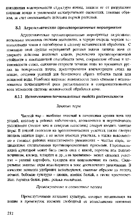 Агротехнические иротивоэрозионные мероприятия затрагивают несколько элементов системы земледелия, в первую очередь порядок использования земли в севообороте и систему механической обработки. С помощью этой группы мероприятий решают задачи защиты почв от ударного действия дождевых капель, увеличения нротивоэрозионной стойкости и впитывающей способности почв, сокращения объема и интенсивности стока, снижения скорости течения воды во временных руслах на поверхности почвы, предотвращения концентрации стока на пашне, создания условий дня безопасного сброса избытка талой или дождевой воды. Наиболее широкие возможности здесь связаны с использованием почвозащитной роли растительности и совершенствованием всех элементов системы механической обработки почв.