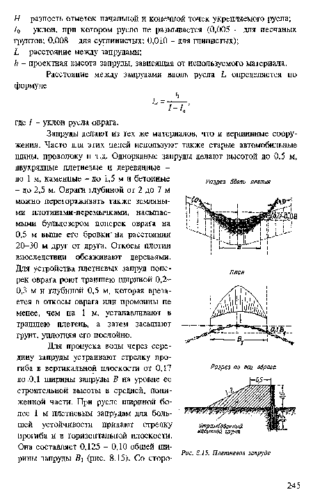 Для пропуска воды через середину запруды устраивают стрелку прогиба в вертикальной плоскости от 0,17 до 0,1 ширины запруды В на уровне ее строительной высоты в средней, пониженной части. При русле шириной более 1 м плетневым запрудам для большей устойчивости придают стрелку прогиба и в горизонтальной плоскости.