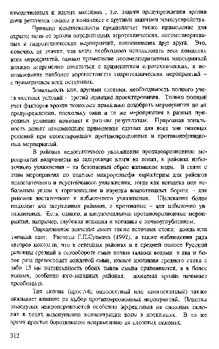 Принцип комплексности предполагает также применение для охраны почв от эрозии определенных агротехнических, лесомелиоративных и гидротехнических мероприятий, дополняющих друг друга. Это, конечно, не значит, что везде необходимо использовать весь комплекс этих мероприятий, однако применение лесомелиоративных мероприятий должно непременно сочетаться с применением афотехнических, а использование наиболее дорогостоящих гидротехнических мероприятий -с применением всех остальных.