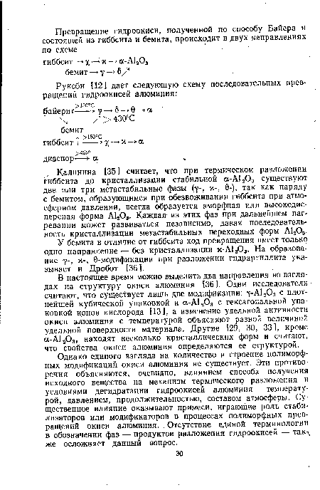 В настоящее время можно выделить два направления во взглядах на структуру окиси алюминия [36]. Одни исследователи считают, что существует лишь две модификации: 7-А1203 с плотнейшей кубической упаковкой и а-А1203 с гексагональной упаковкой ионов кислорода [13], а изменение удельной активности окиси алюминия с температурой объясняют разной величиной удельной поверхности материала. Другие [29, 30, 33], кроме а-А1203, находят несколько кристаллических форм и считают, что свойства окиси алюминия определяются ее структурой.