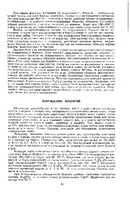 Обогащение целесообразно в тех случаях, когда в руде содержится много пирита, сидерита и тонкого ила, насыщенного органическими веществами, гелем кремнекислоты или глинистыми веществами. Если в боксите много пирита, лучше обогащать его флотацией. Если основное вещество представлено более или менее крупными агрегатами, то для удаления тонкого ила, а с ним и органических веществ пригодна простая мойка, например в корытах. Так, можно отмыть до 50% органич еских веществ, растворимых в щелоках, и еще полнее гель кремнекислоты или глину. Однако бокситы, пригодные для обогащения, встречаются сравнительно редко.