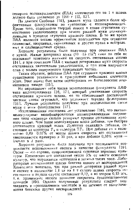 Исследованиями последних лет установлено [18], что высокомолекулярные модифицированные полиакриламидные соединения типа «седипур» сильно ускоряют процесс отстаивания красного шлама. Чем выше молекулярная масса добавки, тем быстрее отстаивается красный шлам. Лучшими оказались добавки, со- ■ стоящие из седипура 7 и седипура ТР5. При добавке их в количестве 0,03—0,07% от массы шлама скорость его отстаивания увеличивается примерно в 30 раз, а при добавке 0,33% муки — только в 3 раза.