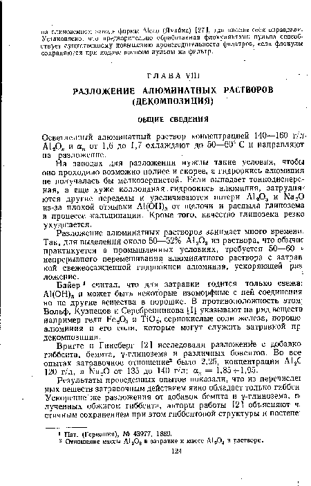 На заводах для разложения нужны такие условия, чтобы оно проходило возможно полнее и скорее, а гидроокись алюминия не получалась бы мелкозернистой. Если выпадает тонкодисперсная, а еще хуже коллоидная. гидроокись алюминия, затрудняются другие переделы и увеличиваются потери А12Оэ и Na20 из-за плохой отмывки А1(ОН)3 от щелочи и распыла глинозема в процессе кальцинации. Кроме того, качество глинозема резко ухудшается.