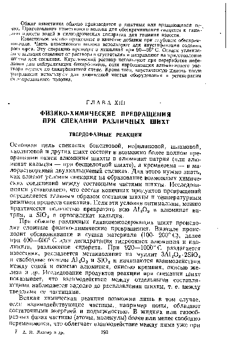 Основная цель спекания бокситовой, нефелиновой, шламовой, каолиновой и других шихт состоит в возможно более полном превращении окиси алюминия шихты в алюминат натрия (или алюминат кальция — при бесщелочной шихте), а кремнезема — в малорастворимый двухкальциевый силикат. Для этого нужно знать, как влияют условия спекания на образование возможных химических соединений между составными частями шихты. Исследованиями установлено, что состав конечных продуктов превращений определяется главным образом составом шихты и температурным режимом процесса спекания. Если эти условия оптимальны, можно практически полностью превратить всю А1203 в алюминат натрия, а 8Ю2 в ортосиликат кальция.