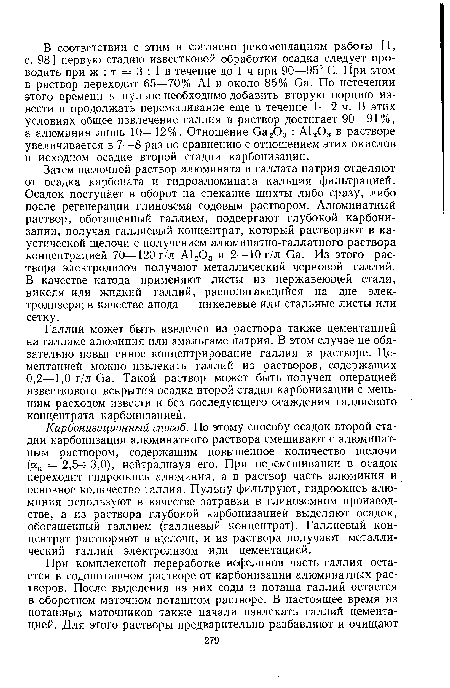 Карбонизационный способ. По этому способу осадок второй стадии карбонизации алюминатного раствора смешивают с алюминат-ным раствором, содержащим повышенное количество щелочи (ак = 2,5н-3,0), нейтрализуя его. При перемешивании в осадок переходит гидроокись алюминия, а в раствор часть алюминия и основное количество галлия. Пульпу фильтруют, гидроокись алюминия используют в качестве затравки в глиноземном производстве, а из раствора глубокой карбонизацией выделяют осадок, обогащенный галлием (галлиевый концентрат). Галлиевый концентрат растворяют в щелочи, и из раствора получают металлический галлий электролизом или цементацией.