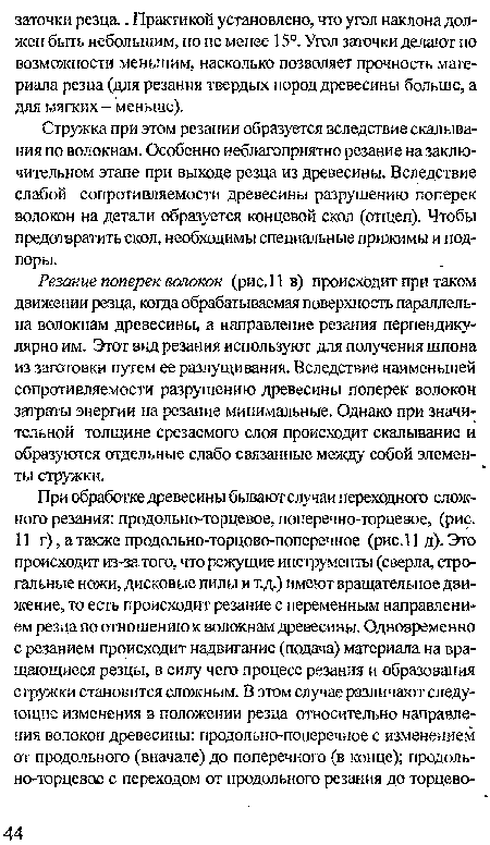 Стружка при этом резании образуется вследствие скалывания по волокнам. Особенно неблагоприятно резание на заключительном этапе при выходе резца из древесины. Вследствие слабой сопротивляемости древесины разрушению поперек волокон на детали образуется концевой скол (отщеп). Чтобы предотвратить скол, необходимы специальные прижимы и подпоры.