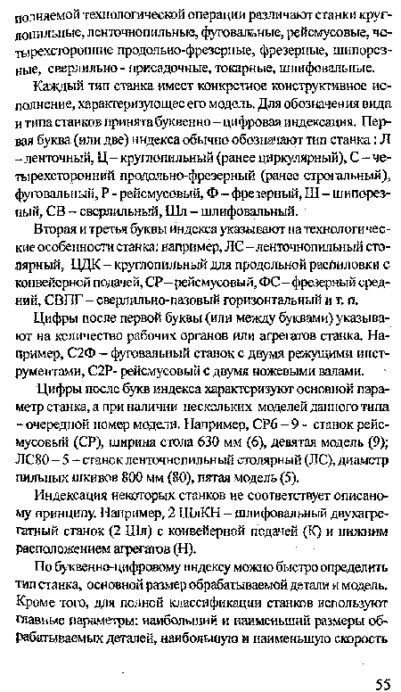 Цифры после букв индекса характеризуют основной параметр станка, а при наличии нескольких моделей данного типа -очередной номер модели. Например, СР6 - 9 - станок рейсмусовый (СР), ширина стола 630 мм (6), девятая модель (9); ЛС80 - 5 - станок ленточнопильный столярный (ЛС), диаметр пильных шкивов 800 мм (80), пятая модель (5).