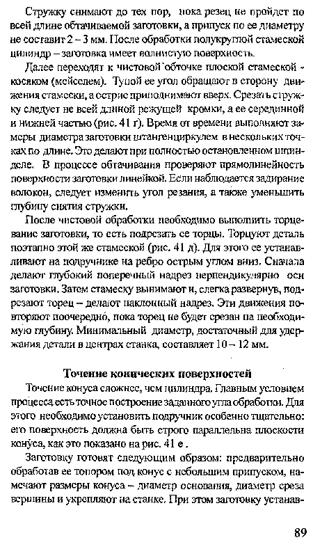 После чистовой обработки необходимо выполнить торцевание заготовки, то есть подрезать ее торцы. Торцуют деталь поэтапно этой же стамеской (рис. 41 д). Для этого ее устанавливают на подручнике на ребро острым углом вниз. Сначала делают глубокий поперечный надрез перпендикулярно оси заготовки. Затем стамеску вынимают и, слегка развернув, подрезают торец - делают наклонный надрез. Эти движения повторяют поочередно, пока торец не буцет срезан на необходимую глубину. Минимальный диаметр, достаточный для удержания детали в центрах станка, составляет 10-12 мм.