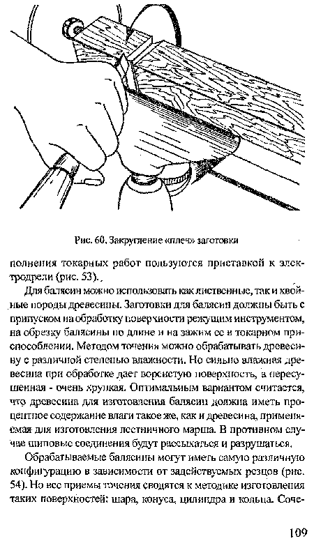 Для балясин можно использовать как лиственные, так и хвойные породы древесины. Заготовки для балясин должны быть с припуском на обработку поверхности режущим инструментом, на обрезку балясины по длине и на зажим ее в токарном приспособлении. Методом точения можно обрабатывать древесину с различной степенью влажности. Но сильно влажная древесина при обработке дает ворсистую поверхность, а пересушенная - очень хрупкая. Оптимальным вариантом считается, что древесина для изготовления балясин должна иметь процентное содержание влаги такое же, как и древесина, применяемая для изготовления лестничного марша. В противном случае шиповые соединения буцут рассыхаться и разрушаться.