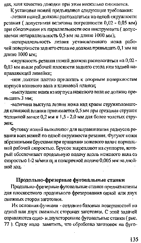 Фуговку ножей выполняют для выравнивания радиусов резания всех ножей по одной окружности резания. Фугуют ножи абразивными брусками при вращении ножевого вала с нормальной рабочей скоростью. Брусок закрепляют на суппорте, который обеспечивает продольную подачу вдоль ножевого вала со скоростью 1-2 м/мин п и поперечной подаче 0,005 мм на двойной ход.