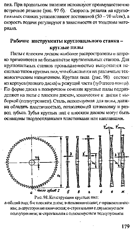 Пилы с плоским диском наиболее распространены и широко применяются на большинстве круглопильных станков. Для круглопильных станков промышленностью выпускается несколько типов круглых пил, что объясняется их различным технологическим назначением. Круглая пила (рис. 98) состоит из корпуса (тонкого диска) и режущей части (зубчатого венца). По форме диска в поперечном сечении круглые пилы подразделяют на пилы с плоским диском, конические и диски с выборкой (поднутрением). Сталь, используемая для пилы, должна обладать пластичностью, позволяющей штамповку и развод зубьев. Зубья круглых пил с плоским диском могут быть оснащены твердосплавными пластинками или наплавками.