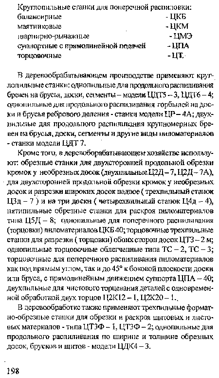 В деревообработке также применяют трехпильные форматно-обрезные станки для обрезки и раскроя щитовых и листовых материалов - типа ЦТЗФ -1, ЦТЗФ - 2; однопильные для продольного распиливания по ширине и толщине обрезных досок, брусков и щитов - модели ЦДК4 - 3.