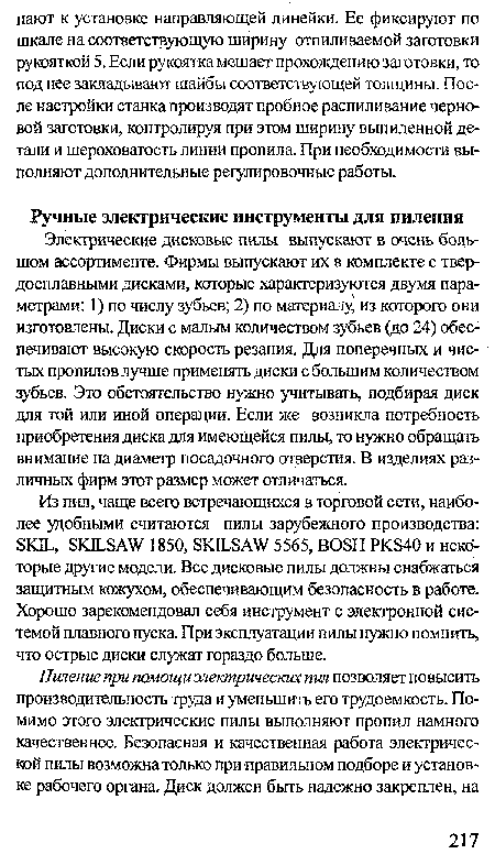 Электрические дисковые пилы выпускают в очень большом ассортименте. Фирмы выпускают их в комплекте с твердосплавными дисками, которые характеризуются двумя параметрами: 1) по числу зубьев; 2) по материалу, из которого они изготовлены. Диски с малым количеством зубьев (до 24) обеспечивают высокую скорость резания. Для поперечных и чистых пропилов лучше применять диски с большим количеством зубьев. Это обстоятельство нужно учитывать, подбирая диск для той или иной операции. Если же возникла потребность приобретения диска для имеющейся пилы, то нужно обращать внимание на диаметр посадочного отверстия. В изделиях различных фирм этот размер может отличаться.